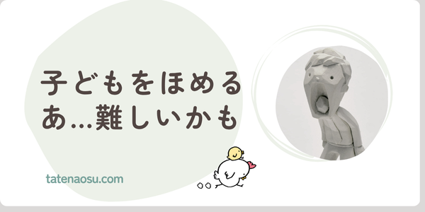 子どもをほめて育てたいけど、下手なんです