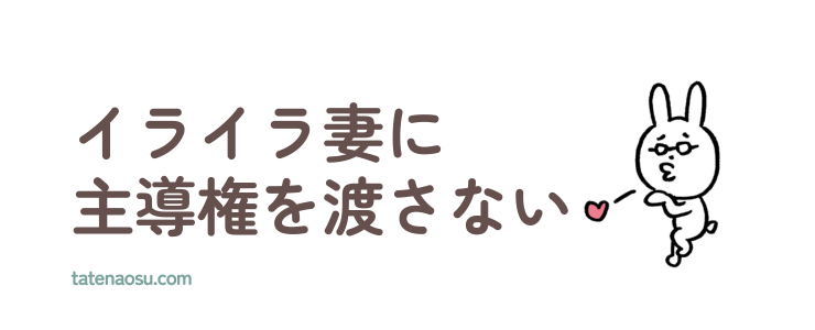 イライラ妻に主導権を渡さない