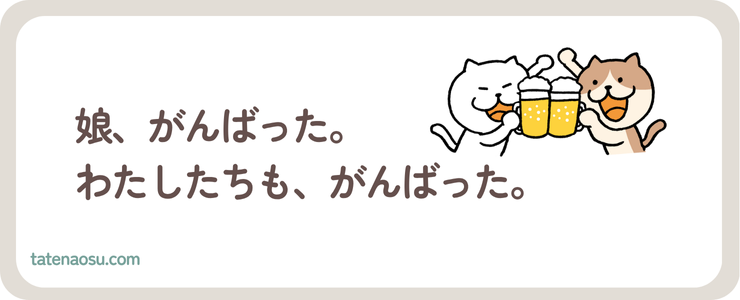 娘、がんばった。わたしたちも、がんばった