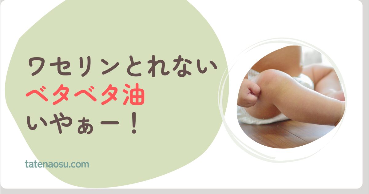 ワセリンのベタベタ油の「とれない」を簡単にとる方法|子どもの肌トラブル予防